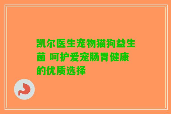 凯尔医生宠物猫狗益生菌 呵护爱宠肠胃健康的优质选择