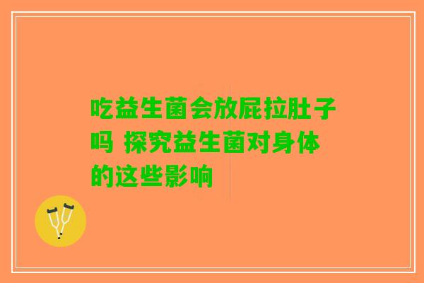 吃益生菌会放屁拉肚子吗 探究益生菌对身体的这些影响