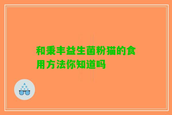 和秉丰益生菌粉猫的食用方法你知道吗