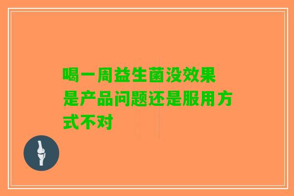 喝一周益生菌没效果 是产品问题还是服用方式不对