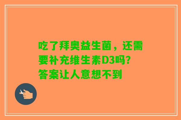 吃了拜奥益生菌，还需要补充维生素D3吗？答案让人意想不到