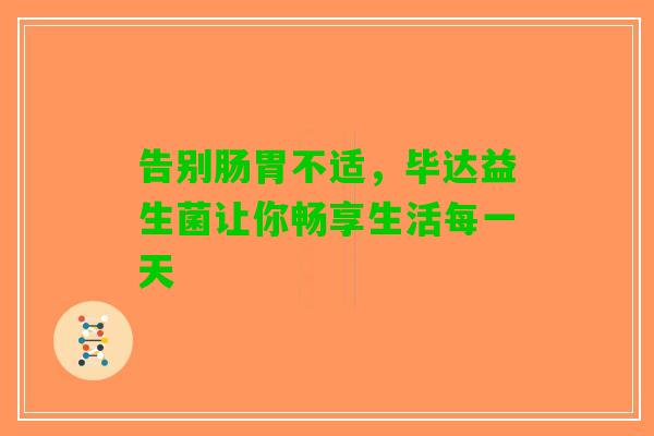 告别肠胃不适，毕达益生菌让你畅享生活每一天