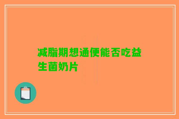 减脂期想通便能否吃益生菌奶片
