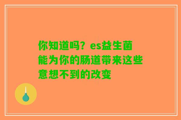 你知道吗？es益生菌能为你的肠道带来这些意想不到的改变