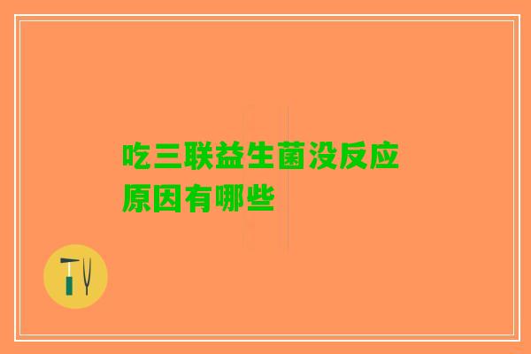 吃三联益生菌没反应 原因有哪些