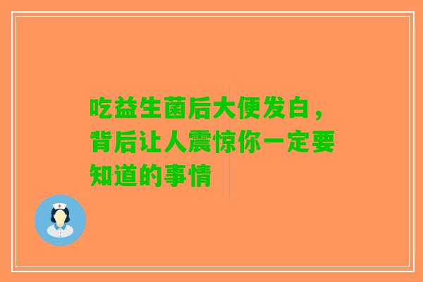 吃益生菌后大便发白，背后让人震惊你一定要知道的事情