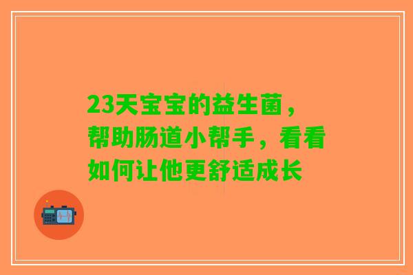 23天宝宝的益生菌，帮助肠道小帮手，看看如何让他更舒适成长