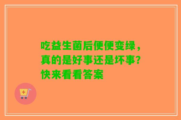 吃益生菌后便便变绿，真的是好事还是坏事？快来看看答案