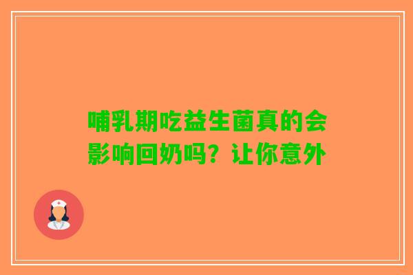 哺乳期吃益生菌真的会影响回奶吗？让你意外