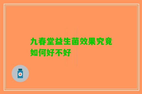 九春堂益生菌效果究竟如何好不好