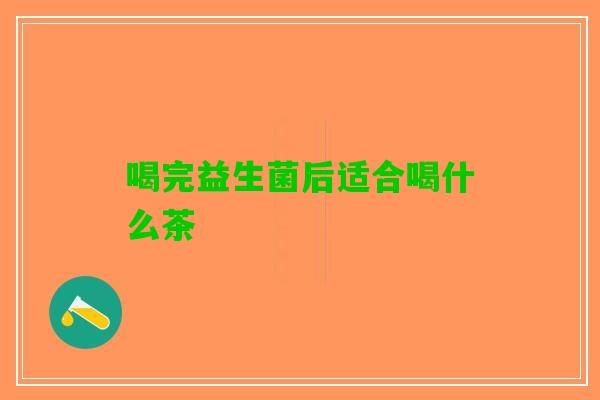 喝完益生菌后适合喝什么茶