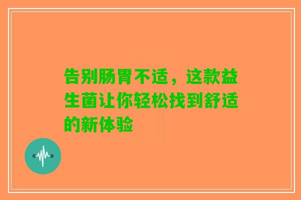 告别肠胃不适，这款益生菌让你轻松找到舒适的新体验