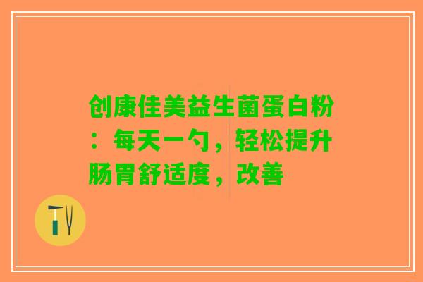创康佳美益生菌蛋白粉：每天一勺，轻松提升肠胃舒适度，改善