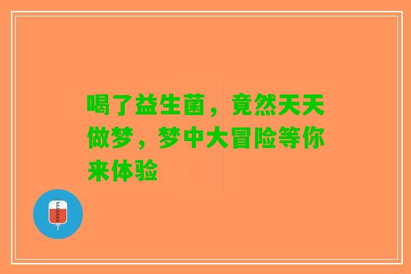 喝了益生菌，竟然天天做梦，梦中大冒险等你来体验