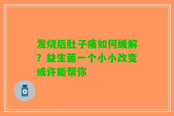 发烧后肚子痛如何缓解？益生菌一个小小改变或许能帮你