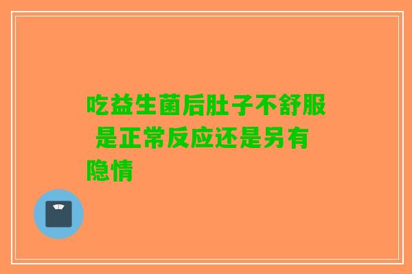 吃益生菌后肚子不舒服 是正常反应还是另有隐情