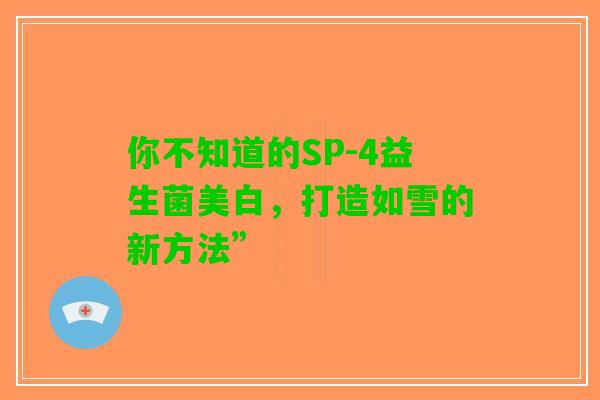 你不知道的SP-4益生菌美白，打造如雪的新方法”