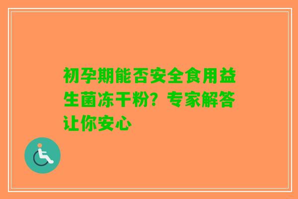 初孕期能否安全食用益生菌冻干粉？专家解答让你安心