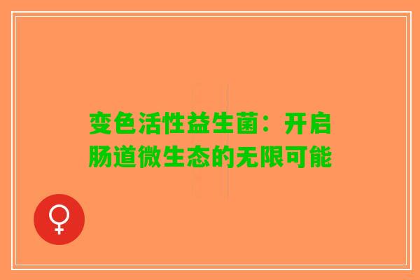变色活性益生菌：开启肠道微生态的无限可能
