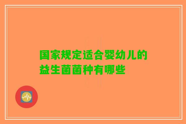 国家规定适合婴幼儿的益生菌菌种有哪些