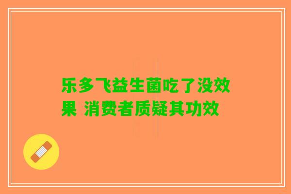 乐多飞益生菌吃了没效果 消费者质疑其功效