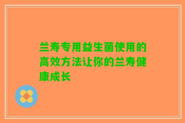 兰寿专用益生菌使用的高效方法让你的兰寿健康成长