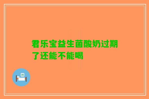 君乐宝益生菌酸奶过期了还能不能喝