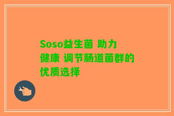 Soso益生菌 助力健康 调节肠道菌群的优质选择
