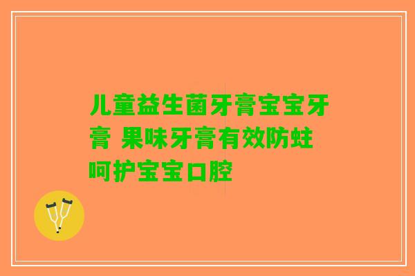 儿童益生菌牙膏宝宝牙膏 果味牙膏有效防蛀呵护宝宝口腔