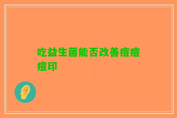 吃益生菌能否改善痘痘痘印