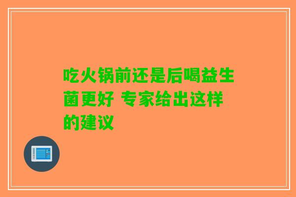 吃火锅前还是后喝益生菌更好 专家给出这样的建议
