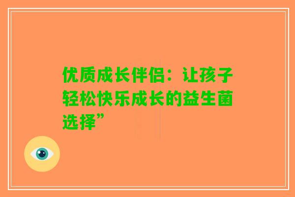 优质成长伴侣：让孩子轻松快乐成长的益生菌选择”