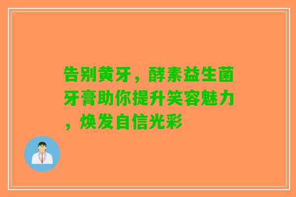 告别黄牙，酵素益生菌牙膏助你提升笑容魅力，焕发自信光彩