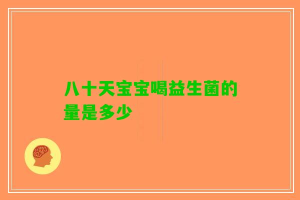 八十天宝宝喝益生菌的量是多少