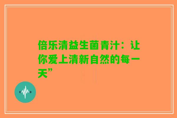 倍乐清益生菌青汁：让你爱上清新自然的每一天”