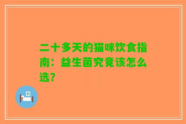二十多天的猫咪饮食指南：益生菌究竟该怎么选？