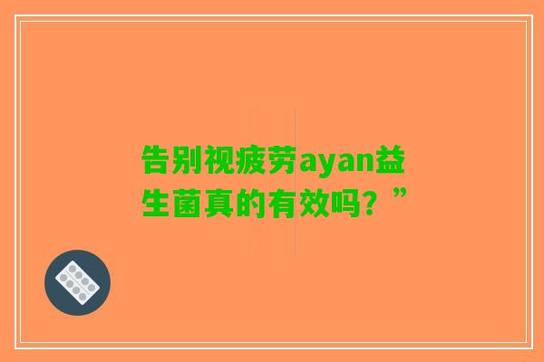 告别视疲劳ayan益生菌真的有效吗？”