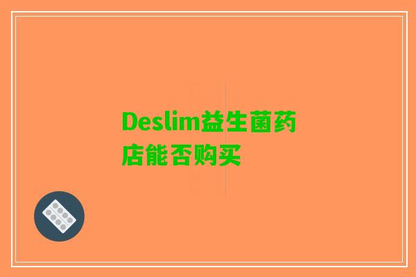 Deslim益生菌药店能否购买