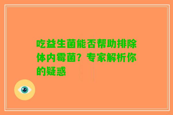 吃益生菌能否帮助排除体内霉菌？专家解析你的疑惑