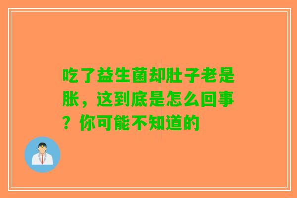 吃了益生菌却肚子老是胀，这到底是怎么回事？你可能不知道的