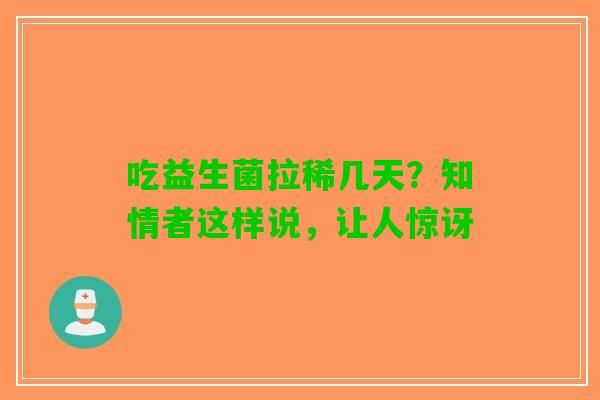 吃益生菌拉稀几天？知情者这样说，让人惊讶