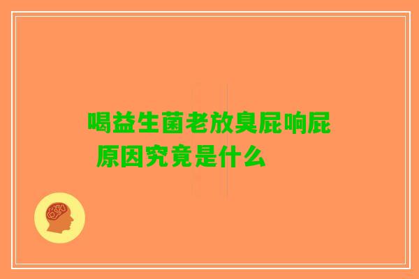 喝益生菌老放臭屁响屁 原因究竟是什么