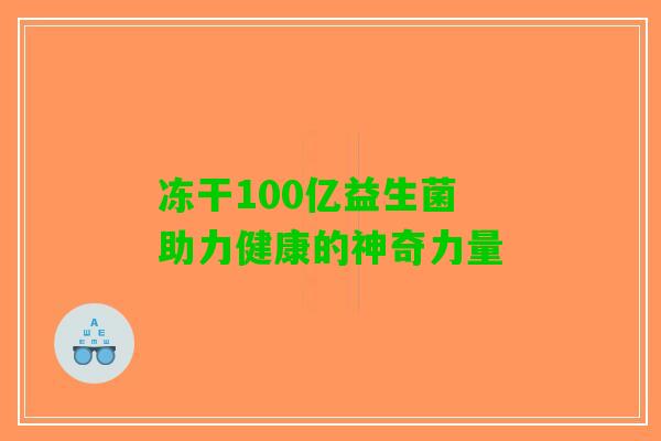冻干100亿益生菌 助力健康的神奇力量