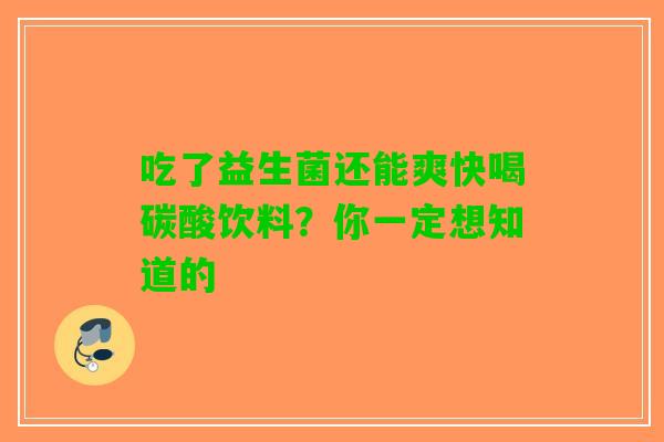 吃了益生菌还能爽快喝碳酸饮料？你一定想知道的