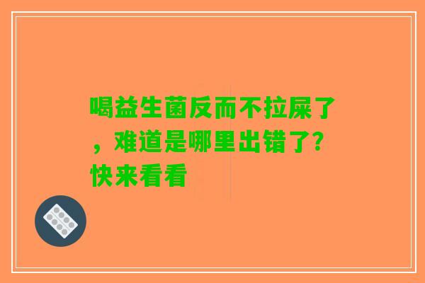 喝益生菌反而不拉屎了，难道是哪里出错了？快来看看