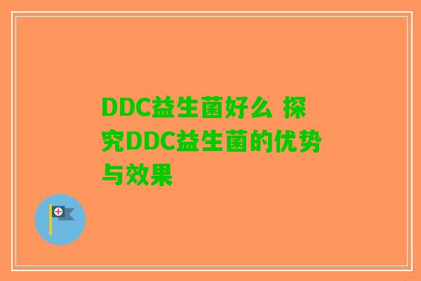 DDC益生菌好么 探究DDC益生菌的优势与效果