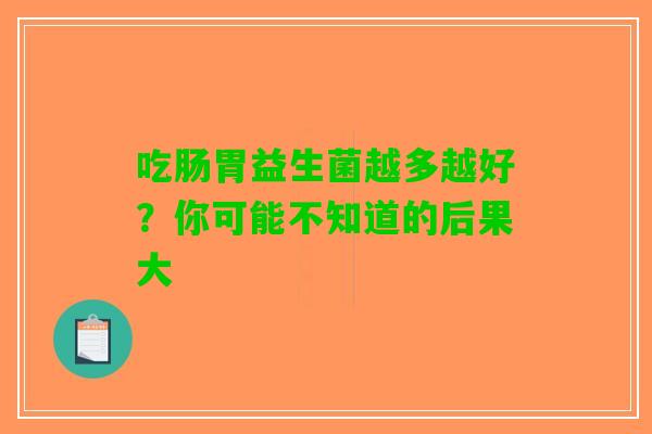 吃肠胃益生菌越多越好？你可能不知道的后果大