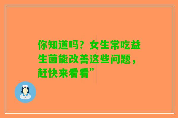 你知道吗？女生常吃益生菌能改善这些问题，赶快来看看”