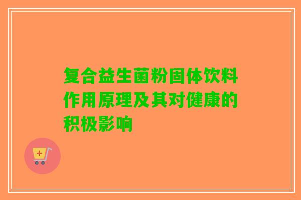 复合益生菌粉固体饮料作用原理及其对健康的积极影响