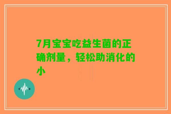 7月宝宝吃益生菌的正确剂量，轻松助消化的小
